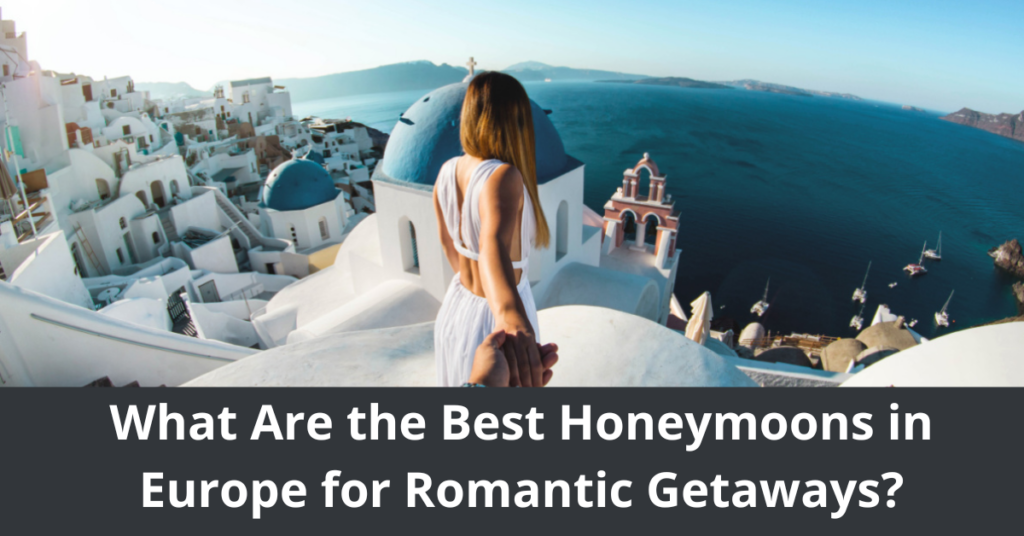 What Are the Best Honeymoons in Europe for Romantic Getaways?